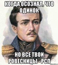 когда осознал, что одинок но все твои ровесницы - рсп