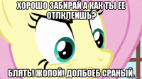 хорошо забирай а как ты ее отлклеишь? блять! жопой! долбоеб сраный.