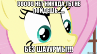 ооооо нет никуда ты не пойдешь...... без шауурмы!!!