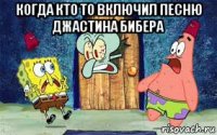 когда кто то включил песню джастина бибера 