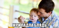  жри падла блядь