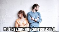  моё неудачное замужество.