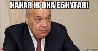 какая ж она ебнутая! 