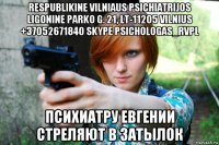 respublikine vilniaus psichiatrijos ligonine parko g. 21, lt-11205 vilnius +37052671840 skype psichologas_rvpl психиатру евгении стреляют в затылок