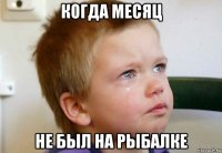 когда месяц не был на рыбалке