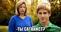  -ты сатанист?