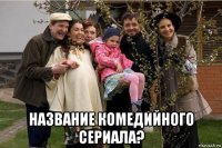 название комедийного сериала?