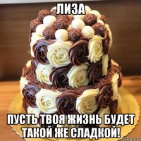 лиза пусть твоя жизнь будет такой же сладкой!