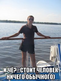  и чё?...стоит человек ничего обычного)