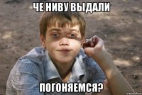че ниву выдали погоняемся?
