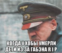  когда у хобы умерли дети из за габэна r i p