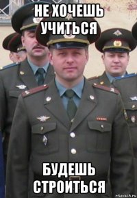 не хочешь учиться будешь строиться