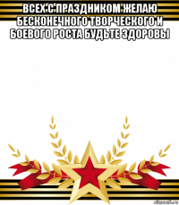 всех с праздником желаю бесконечного творческого и боевого роста будьте здоровы 