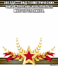 звезда — вид геометрических фигур, плоских невыпуклых многоугольников. 