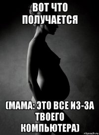 вот что получается (мама: это все из-за твоего компьютера)