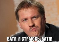  батя, я страюсь, батя!