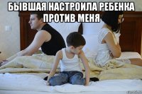бывшая настроила ребенка против меня 