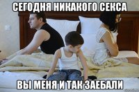 сегодня никакого секса вы меня и так заебали