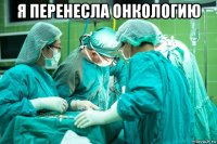 я перенесла онкологию 