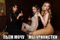  пьем мочу _ мы уринистки