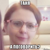 таня а поговорить?