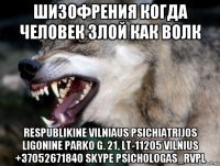 шизофрения когда человек злой как волк respublikine vilniaus psichiatrijos ligonine parko g. 21, lt-11205 vilnius +37052671840 skype psichologas_rvpl