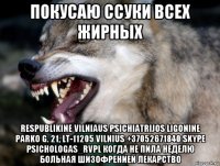покусаю ссуки всех жирных respublikine vilniaus psichiatrijos ligonine parko g. 21, lt-11205 vilnius +37052671840 skype psichologas_rvpl когда не пила неделю больная шизофренией лекарство