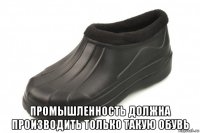 промышленность должна производить только такую обувь