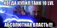 когда купил танк 10 lvl абсолютная власть!!!