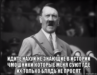  идите нахуй не знающие в истории чмошники которые меня суют где их только блядь не просят
