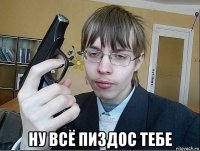  ну всё пиздос тебе