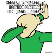 когда друг сказал, что покупал робуксы с официального сайта 