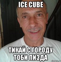 ice cube тикай с городу тоби пизда
