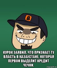  курок заявил, что признает ту власть в казахстане, которая первой выделит кредит чечни.