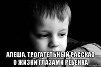  алеша. трогательный рассказ о жизни глазами ребенка