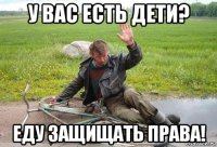 у вас есть дети? еду защищать права!