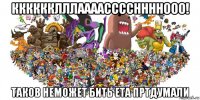 кккккклллаааассссннннооо! таков неможет бить ета пртдумали