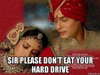  sir please don't eat your hard drive