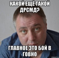 какой ещё такой дрсмд? главное это бой в говно