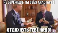 не бережешь ты себя анастасия отдохнуть тебе надо!