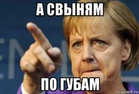 а свыням по губам