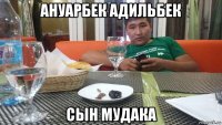 ануарбек адильбек сын мудака
