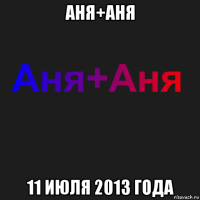 аня+аня 11 июля 2013 года