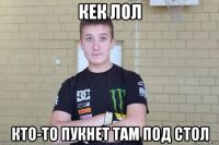 кек лол кто-то пукнет там под стол
