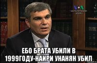  ебо брата убили в 1999году-наири унанян убил