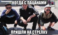 когда с пацанами пришли на стрелку