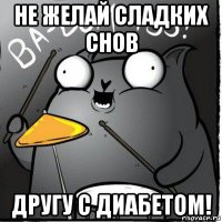 не желай сладких снов другу с диабетом!