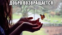 добро возвращается 
