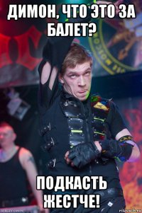 димон, что это за балет? подкасть жестче!