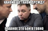 какой ещё такой дрсмд? главное это бой в говно